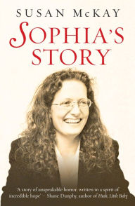 Title: Sophia's Story: A story of the unspeakable horror of child abuse, Author: Susan McKay