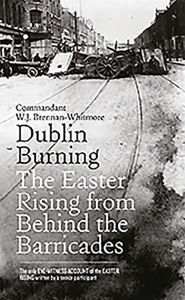 Title: Dublin Burning: The Easter Rising From Behind the Barricades, Author: W.J. Brennan-Whitmore