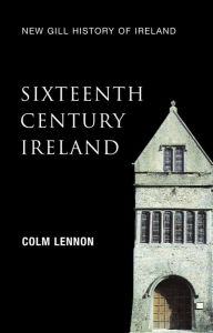 Title: Sixteenth-Century Ireland (New Gill History of Ireland 2): The Incomplete Conquest - Irish Landlords and the Extension of English Royal Power, Author: Colm Lennon