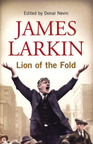 Title: James Larkin: Lion of the Fold: The Life and Works of the Irish Labour Leader, Author: Donal Nevin