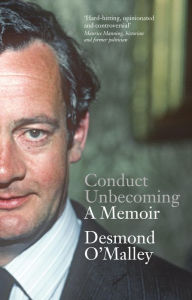 Title: Conduct Unbecoming - A Memoir by Desmond O'Malley: The Story of One of Ireland's Most Extraordinary and Influential Politicians, Author: Desmond O'Malley