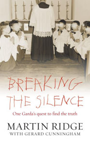 Title: Breaking the Silence: One Man's Quest to Find the Truth About One of the Most Horrific Series of Sex Abuse Cases in Ireland, Author: Martin Ridge