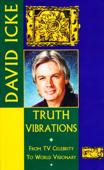 Truth Vibrations - David Icke's Journey from TV Celebrity to World Visionary: An Exploration of the Mysteries of Life and Prophetic Revelations for the Future of Humanity