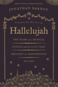 Title: Hallelujah - The story of a musical genius and the city that brought his masterpiece to life: George Frideric Handel's Messiah in Dublin, Author: Jonathan Bardon