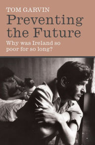 Title: Preventing the Future: Why was Ireland so poor for so long?, Author: Tom Garvin