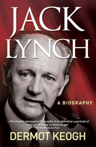 Title: Jack Lynch, A Biography: The Life and Times of Irish Taoiseach Jack Lynch (1917-1999), Author: Dermot Keogh