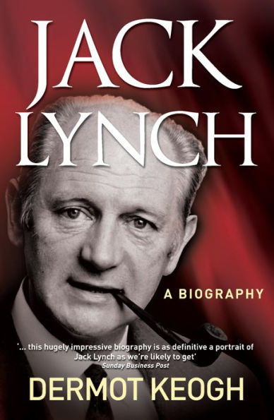 Jack Lynch, A Biography: The Life and Times of Irish Taoiseach Jack Lynch (1917-1999)