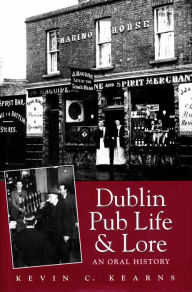 Title: Dublin Pub Life and Lore - An Oral History of Dublin's Traditional Irish Pubs: The Recollections of Dublin's Publicans, Barmen and 'Regulars', Author: Kevin C. Kearns