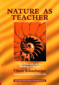 Title: Nature as Teacher - New Principles in the Working of Nature: Volume 2 of Renowned Environmentalist Viktor Schauberger's Eco-Technology Series, Author: Viktor Schauberger