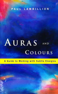 Title: Auras and Colours - A Guide to Working with Subtle Energies: How Understanding Auras Can Bring Harmony to Your Everyday Life, Author: Paul Lambillion