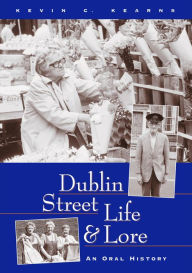 Title: Dublin Street Life and Lore - An Oral History of Dublin's Streets and their Inhabitants: The Recollections of Dublin's Tram Drivers, Lamplighters and Street Dealers, Author: Kevin C. Kearns