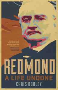 Title: Redmond - A Life Undone: The Definitive Biography of John Redmond, the Forgotten Hero of Irish Politics, Author: Chris Dooley