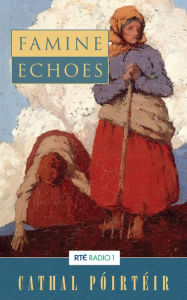 Title: Famine Echoes - Folk Memories of the Great Irish Famine: An Oral History of Ireland's Greatest Tragedy, Author: Cathal Poirteir