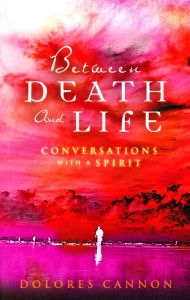 Title: Between Death and Life - Conversations with a Spirit: An internationally acclaimed hypnotherapist's guide to past lives, guardian angels and the death experience, Author: Dolores Cannon