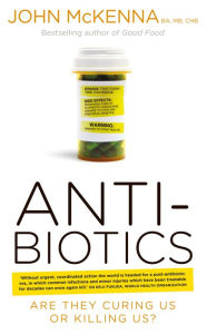 Title: Antibiotics - Are They Curing Us or Killing Us?: The Catastrophic Impact of the Over-prescription of Antibiotics on Our Health, Author: John McKenna