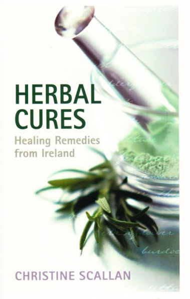 Herbal Cures - Healing Remedies from Ireland: A Simple Guide to Health-Giving Herbs and How to Use Them