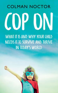 Title: Cop On: What It Is and Why Your Child Needs It: How To Raise Your Child to Survive and Thrive in Today's World, Author: Colman Noctor