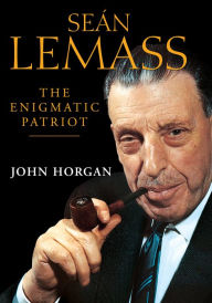 Title: Sean Lemass: The Enigmatic Patriot: The Definitive Biography of Ireland's Great Modernising Taoiseach, Author: John Horgan