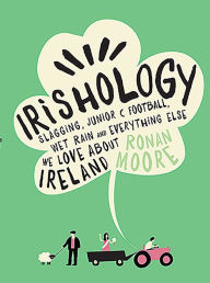 Title: Irishology: Slagging, Junior C Football, Wet Rain and Everything Else We Love Abou, Author: Ronan Moore