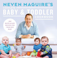 Title: Neven Maguire's Complete Baby and Toddler Cookbook: 200 Quick and Easy Recipes For Your New Baby, Author: Neven Maguire