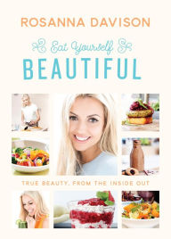 Title: Eat Yourself Beautiful: True Beauty, From the Inside Out, Author: Rosanna Davison