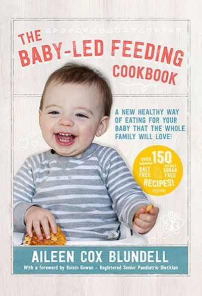 the Baby-Led Feeding Cookbook: A New Healthy Way of Eating For Your Baby That Whole Family Will L