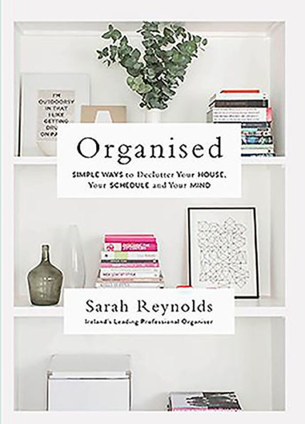 Organised: Simple Ways to Declutter Your House, Your Schedule and Your Mind