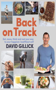 Title: Back on Track: Eat, Move, Think and Rest Your Way to Your Happiest, Healthiest Self, Author: David Gillick