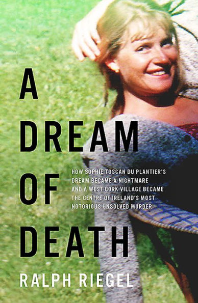 a dream of Death: How Sophie Toscan du Plantier's became nightmare and west Cork village the centre Ireland's most notorious unsolved murder
