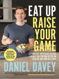 Title: Eat Up Raise Your Game: 100 easy, nutritious recipes to help you perform better on exercise days and rest days, Author: Daniel Davey