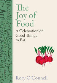 Title: The Joy of Food: A Celebration of Good Things to Eat, Author: Rory O'Connell