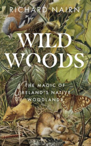 Title: Wild Woods: The Magic of Ireland's Native Woodlands, Author: Richard Nairn