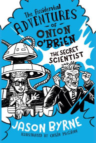Title: The Accidental Adventures of Onion O'Brien: The Secret Scientist, Author: Jason Byrne