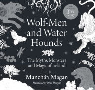 Title: Wolf-Men and Water Hounds: The Myths, Monsters and Magic of Ireland, Author: Manchán Magan