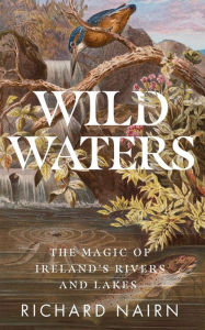 Title: Wild Waters: The Magic of Ireland's Rivers and Lakes, Author: Richard Nairn