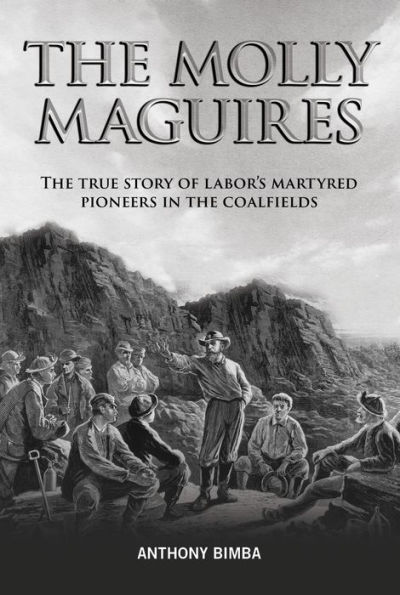 Molly Maguires: THe True Story of Labor's Martyred Pioneers in the Coalfields
