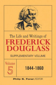 Title: The Life and Writings of Frederick Douglass: Supplementary Volume, 1844-1860, Author: Frederick Douglass