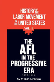 Title: History of the Labor Movement in the United States: The AFL in the Progressive Era, 1910-1913, Author: Philip Sheldon Foner