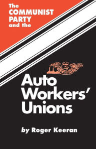 Title: The Communist Party and the Auto Workers' Unions, Author: Roger Keeran