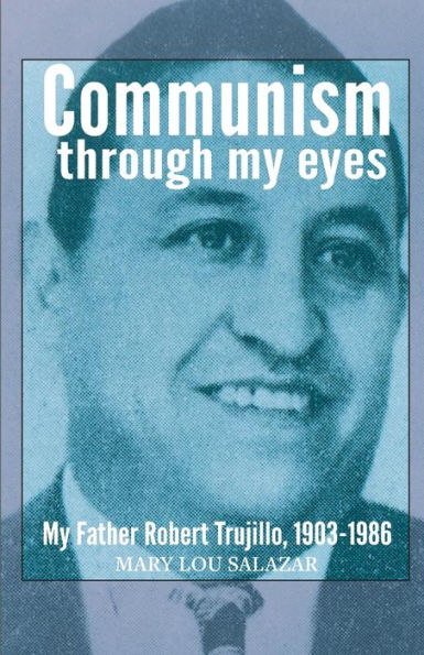 Communisim Through My Eyes; My Father Robert Trujillo, 1903-1986