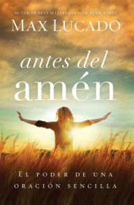 Title: Antes del amén: El poder de una oración sencilla, Author: Max Lucado