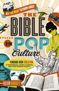Title: All You Want to Know About the Bible in Pop Culture: Finding Our Creator in Superheroes, Prince Charming, and Other Modern Marvels, Author: Kevin Harvey