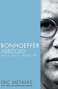 Title: Bonhoeffer Abridged: Pastor, Martyr, Prophet, Spy, Author: Eric Metaxas