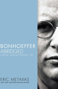 Title: Bonhoeffer Abridged: Pastor, Martyr, Prophet, Spy, Author: Eric Metaxas