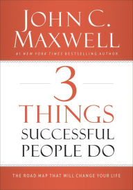 Title: 3 Things Successful People Do: The Road Map That Will Change Your Life, Author: John C. Maxwell