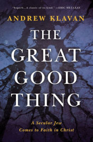 Title: The Great Good Thing: A Secular Jew Comes to Faith in Christ, Author: Andrew Klavan