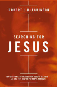 Title: Searching for Jesus: New Discoveries in the Quest for Jesus of Nazareth-and How They Confirm the Gospel Accounts, Author: Robert J. Hutchinson