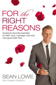 Title: For the Right Reasons: America's Favorite Bachelor on Faith, Love, Marriage, and Why Nice Guys Finish First, Author: Sean Lowe