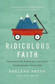 Title: Ridiculous Faith: Experience the Power of an Absurdly, Unbelievably Good God, Author: Shelene Bryan