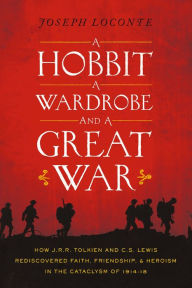 Title: A Hobbit, a Wardrobe, and a Great War: How J.R.R. Tolkien and C.S. Lewis Rediscovered Faith, Friendship, and Heroism in the Cataclysm of 1914-18, Author: Joseph Loconte